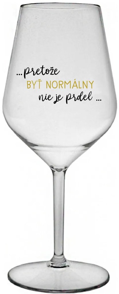 ...PRETOŽE BYŤ NORMÁLNY NIE JE PRDEL... - priehľadný nerozbitný pohár na víno 470 ml