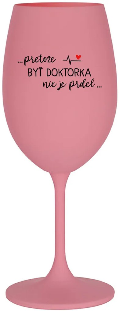 ...PRETOŽE BYŤ DOKTORKA NIE JE PRDEL... - ružový pohár na víno 350 ml