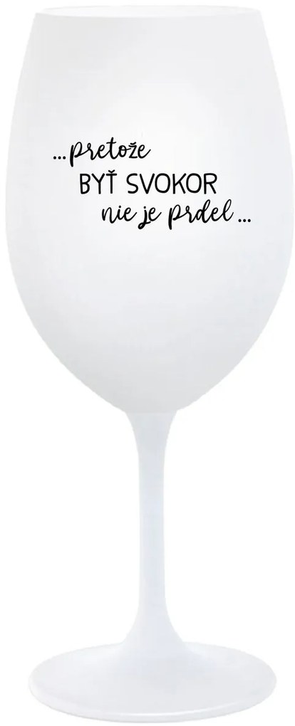 ...PRETOŽE BYŤ SVOKOR NIE JE PRDEL... - biely pohár na víno 350 ml