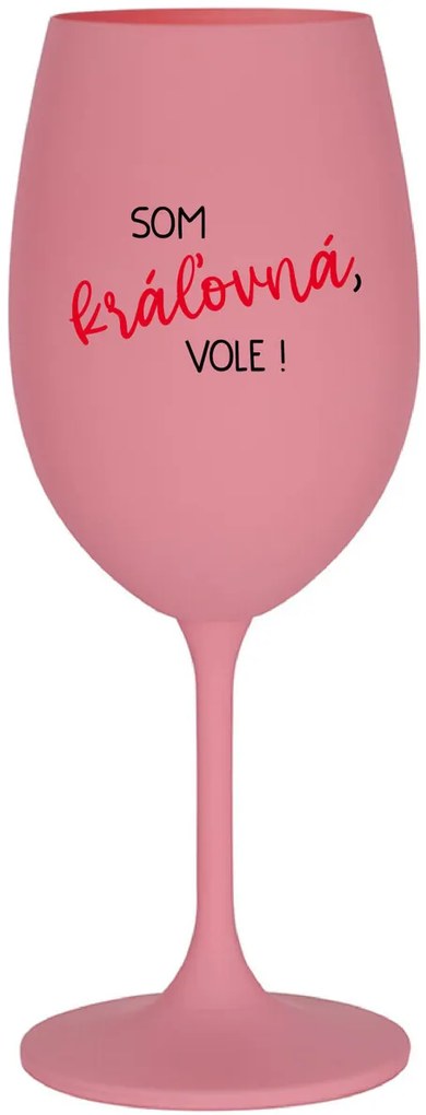 SOM KRÁĽOVNÁ, VOLE! - ružový pohár na víno 350 ml