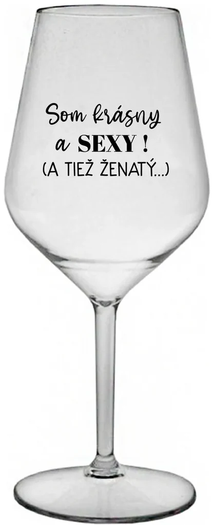 SOM KRÁSNY A SEXY! (A TIEŽ ŽENATÝ...) - priehľadný nerozbitný pohár na víno 470 ml