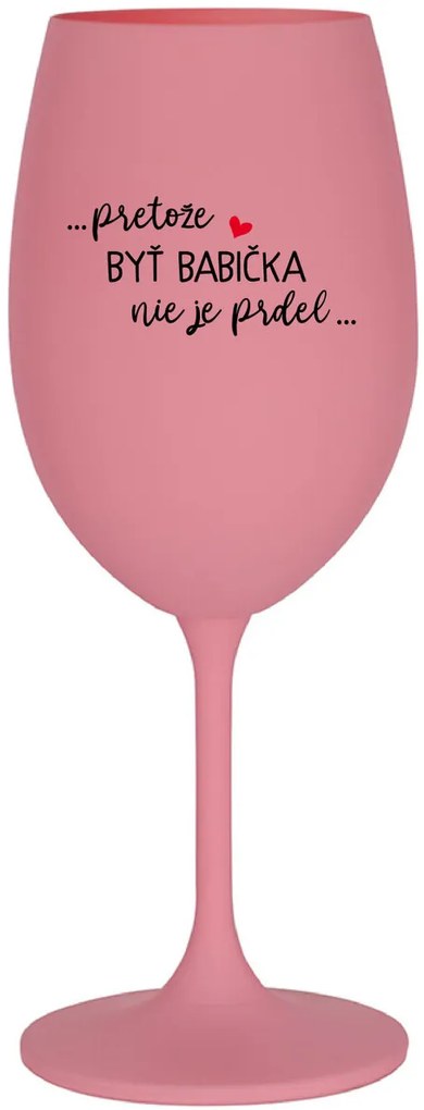 ...PRETOŽE BYŤ BABIČKA NIE JE PRDEL.. - ružový pohár na víno 350 ml