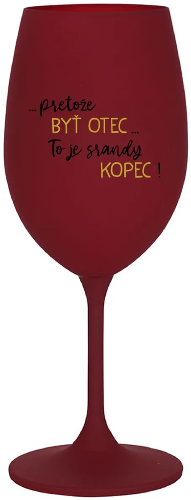 ...PRETOŽE BYŤ OTEC...TO JE SRANDY KOPEC! - bordovy pohár na víno 350 ml