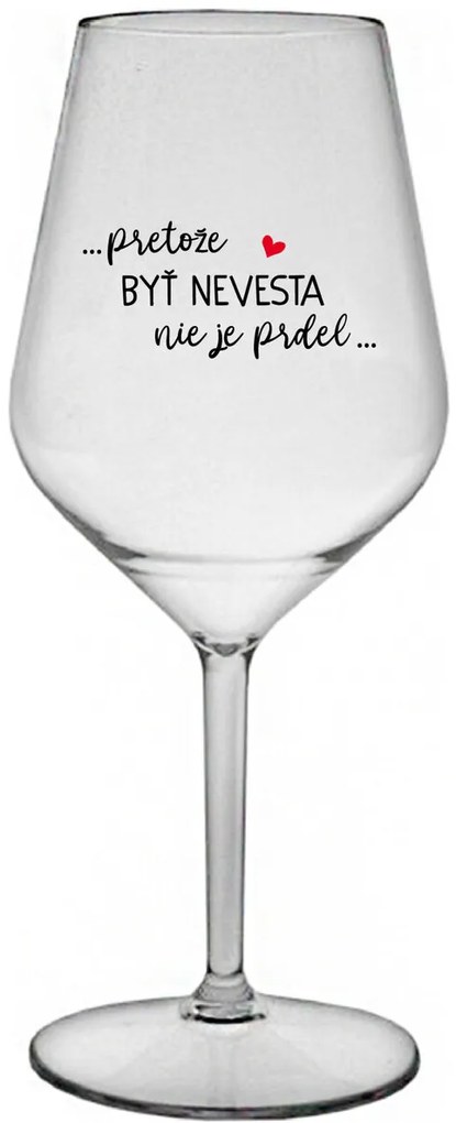 ...PRETOŽE BYŤ NEVESTA NIE JE PRDEL... - priehľadný nerozbitný pohár na víno 470 ml
