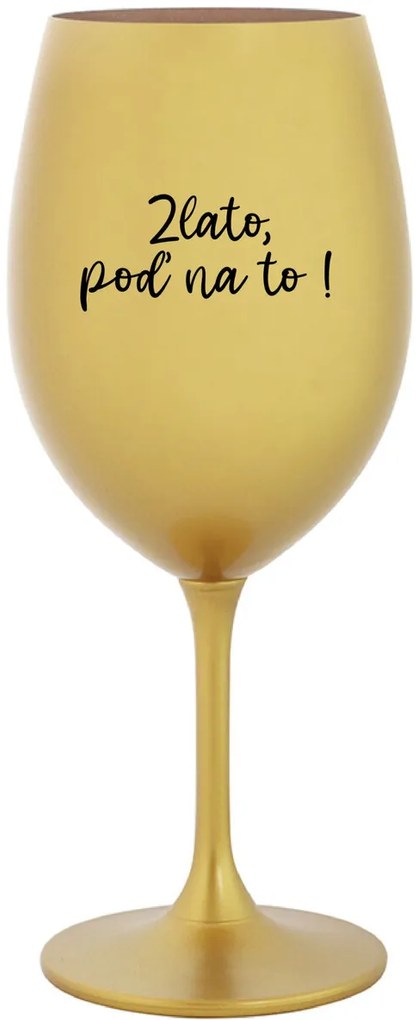 ZLATO, POĎ NA TO! - zlatý pohár na víno 350 ml