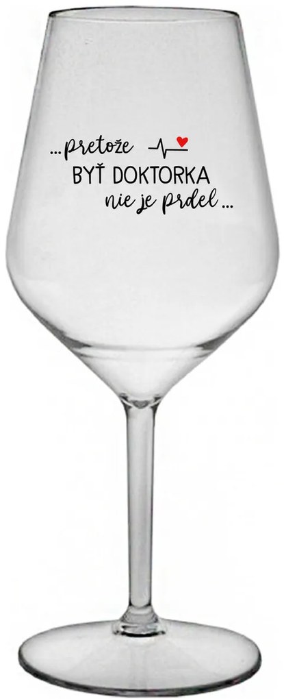 ...PRETOŽE BYŤ DOKTORKA NIE JE PRDEL... - priehľadný nerozbitný pohár na víno 470 ml