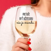 Číry pohár na víno 450ml - Pretože byť učiteľkou nie je sranda