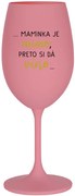 ...MAMINKA JE MIMO, PRETO SI DÁ VÍNO...  - ružový pohár na víno 350 ml