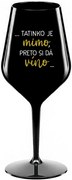 ...TATINKO JE MIMO, PRETO SI DÁ VÍNO... - čierny nerozbitný pohár na víno 470 ml