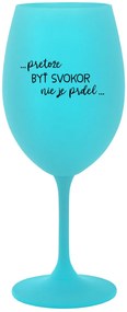 ...PRETOŽE BYŤ SVOKOR NIE JE PRDEL... - tyrkysový pohár na víno 350 ml