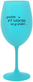 ...PRETOŽE BYŤ SVEDKYŇA NIE JE PRDEL... - tyrkysový pohár na víno 350 ml