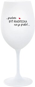 ...PRETOŽE BYŤ RIADITEĽKA NIE JE PRDEL... - biely pohár na víno 350 ml