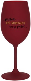 ...PRETOŽE BYŤ NORMÁLNY NIE JE PRDEL... - bordovy pohár na víno 350 ml