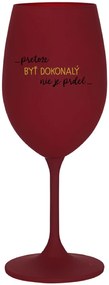 ...PRETOŽE BYŤ DOKONALÝ NIE JE PRDEL... - bordovy pohár na víno 350 ml