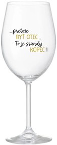 ...PRETOŽE BYŤ OTEC...TO JE SRANDY KOPEC! - priehľadný pohár na víno 350 ml