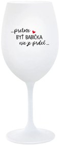 ...PRETOŽE BYŤ BABIČKA NIE JE PRDEL.. - biely pohár na víno 350 ml