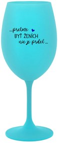 ...PRETOŽE BYŤ ŽENICH NIE JE PREDOL... - tyrkysový pohár na víno 350 ml
