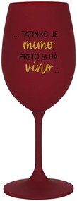 ...TATINKO JE MIMO, PRETO SI DÁ VÍNO... - bordovy pohár na víno 350 ml