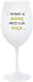 ...TATINKO JE MIMO, PRETO SI DÁ VÍNO... - biely pohár na víno 350 ml