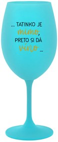 ...TATINKO JE MIMO, PRETO SI DÁ VÍNO... - tyrkysový pohár na víno 350 ml