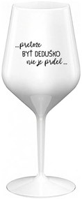 ...PRETOŽE BYŤ DEDUŠKO NIE JE PRDEL.. - biely nerozbitný pohár na víno 470 ml