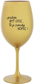 ...PRETOŽE BYŤ OTEC...TO JE SRANDY KOPEC! - zlatý pohár na víno 350 ml