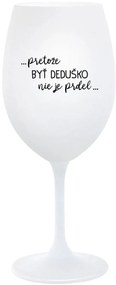 ...PRETOŽE BYŤ DEDUŠKO NIE JE PRDEL.. - biely pohár na víno 350 ml