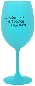 ...PRETOŽE BYŤ DOKTOR NIE JE PRDEL... - tyrkysový pohár na víno 350 ml