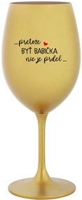 ...PRETOŽE BYŤ BABIČKA NIE JE PRDEL.. - zlatý pohár na víno 350 ml