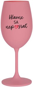 HLAVNE SA NEPOSRAŤ - ružový pohár na víno 350 ml