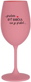 ...PRETOŽE BYŤ BABIČKA NIE JE PRDEL.. - ružový pohár na víno 350 ml