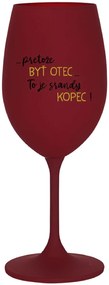...PRETOŽE BYŤ OTEC...TO JE SRANDY KOPEC! - bordovy pohár na víno 350 ml